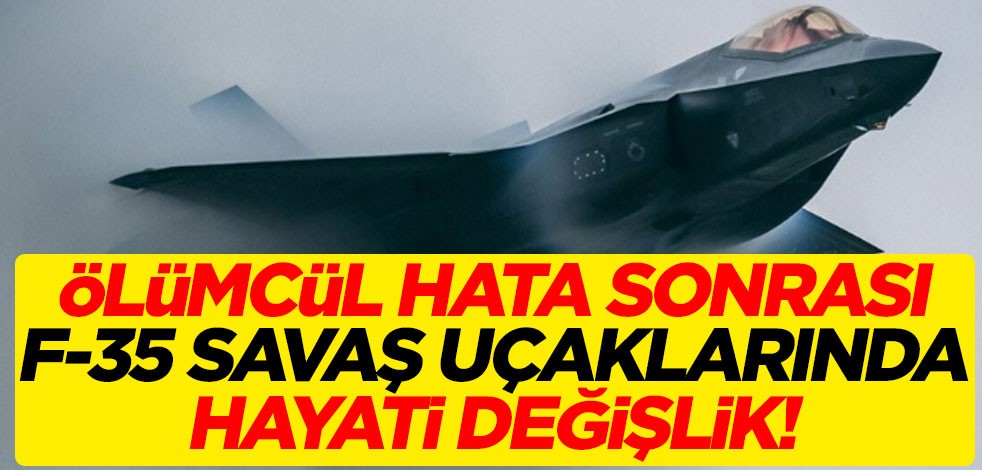 Ölümcül hata sonrası F-35 savaş uçaklarında hayati değişlik!