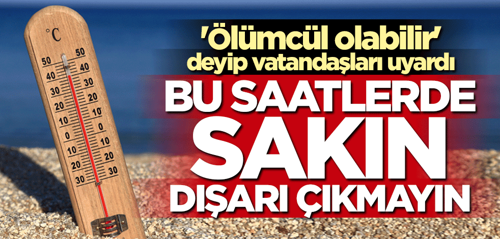 "Ölümcül olabilir" deyip uyardı: Bu saatlerde sakın dışarı çıkmayın