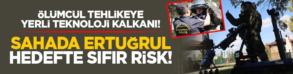 Ölümcül tehlikeye yerli teknoloji kalkanı! Sahada Ertuğrul, hedefte sıfır risk!