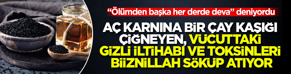 "Ölümden başka her derde deva" deniyordu! Aç karnına bir çay kaşığı çiğneyen, vücuttaki gizli iltihabı ve toksinleri biiznillah söküp atıyor