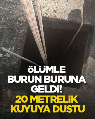Ölümle burun buruna geldi! 20 metrelik kuyuya düştü