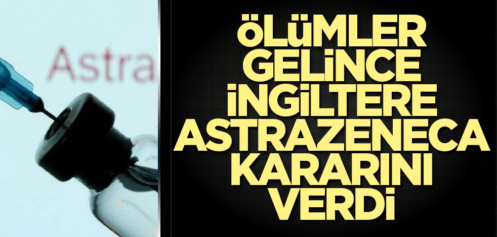 Ölümler gelince İngiltere AstraZeneca kararını verdi