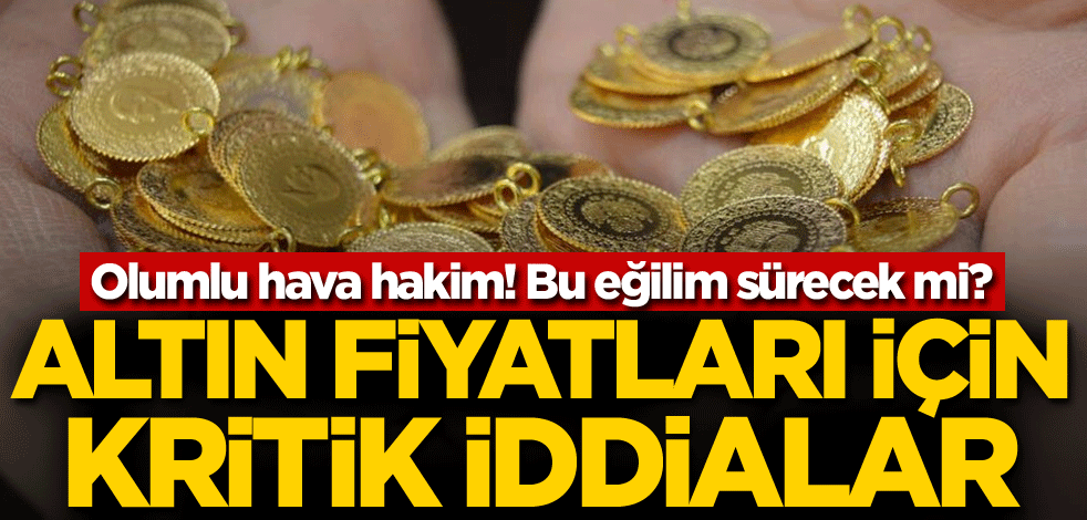 Olumlu hava hakim! Bu eğilim sürecek mi? Altın fiyatları için kritik iddialar