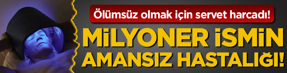 Ölümsüz olmak için servet harcadı! Milyoner isim amansız hastalığa yakalandı!