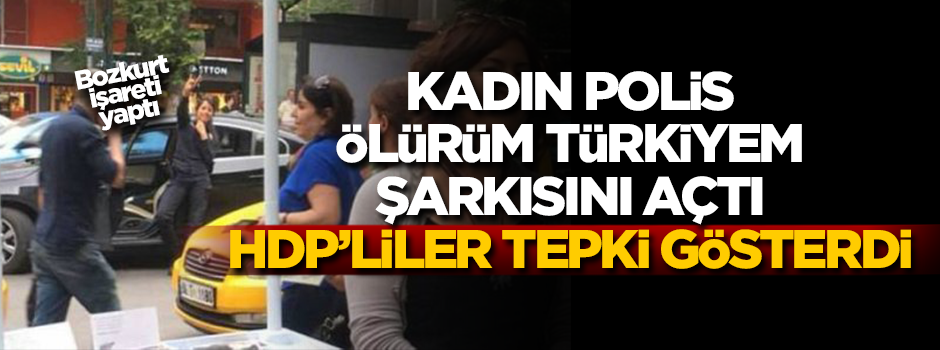 'Ölürüm Türkiyem' çalan polisten rahatsız oldular!