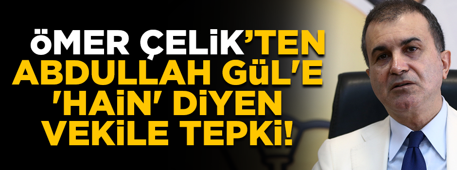 Ömer Çelik, Abdullah Gül'e 'Hain' diyen vekile tepki gösterdi
