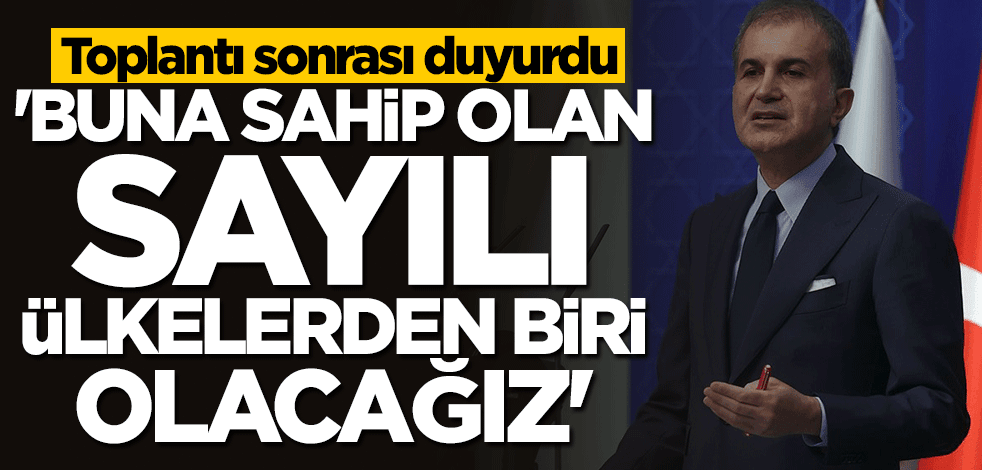 Ömer Çelik: Buna sahip olan sayılı ülkelerden biri olacağız