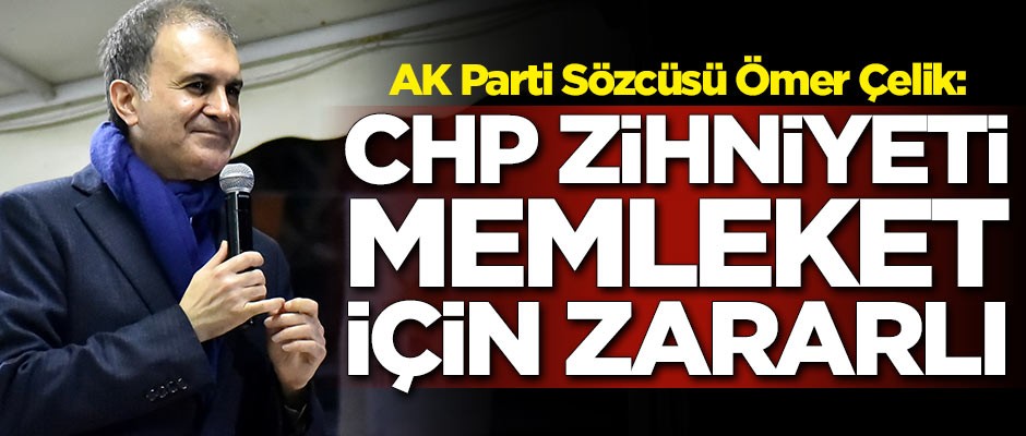 Ömer Çelik: CHP zihniyeti memleket için zararlı