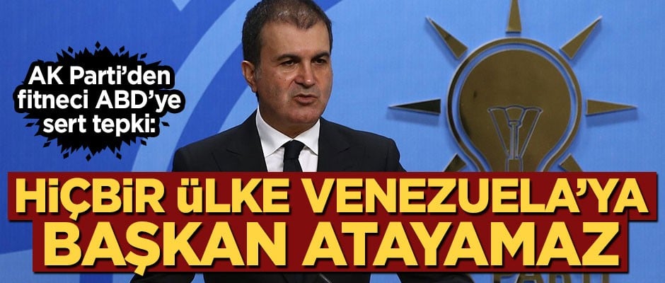 Ömer Çelik: Hiçbir ülke Venezuela'ya başkan atayamaz