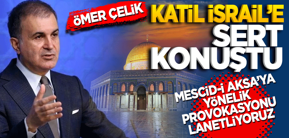 Ömer Çelik katil İsrail’e sert konuştu! Mescid-i Aksa’ya yönelik provokasyonu lanetliyoruz
