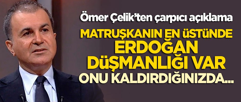 Ömer Çelik: Matruşkanın en üstünde Erdoğan düşmanlığı var, onu kaldırdığınızda...