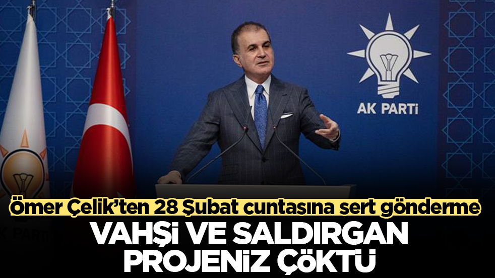 Ömer Çelik’ten 28 Şubat cuntasına sert gönderme: Vahşi ve saldırgan projeniz çöktü