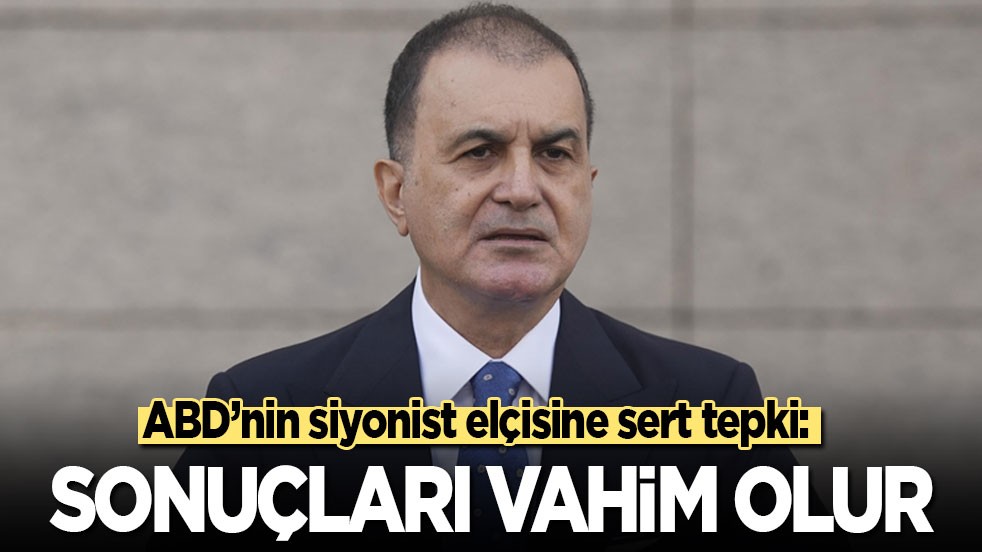 Ömer Çelik’ten ABD’nin siyonist elçisine sert tepki: Sonuçları vahim olur!