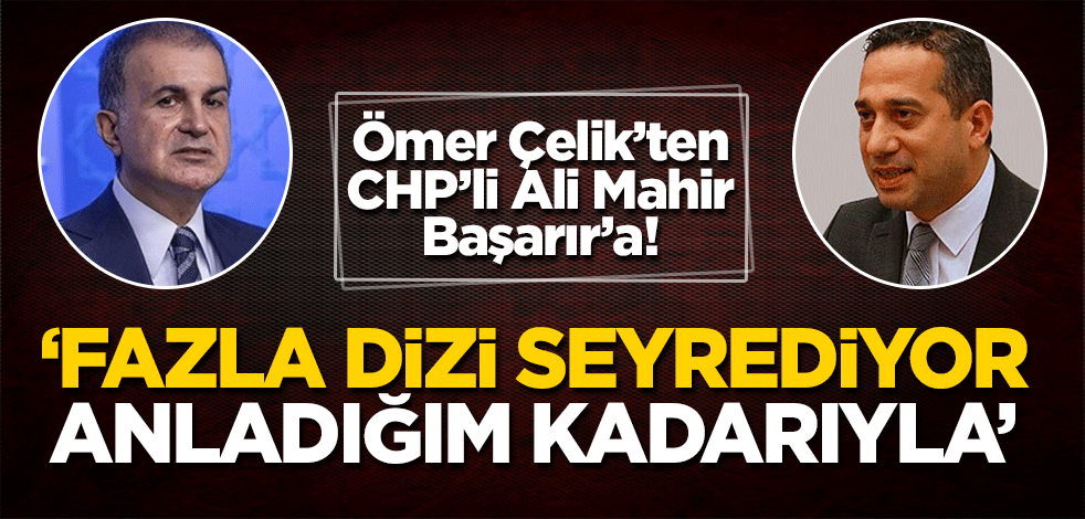 Ömer Çelik'ten Ali Mahir Başarır'a: Bu arkadaş fazla dizi seyrediyor anladığım kadarıyla