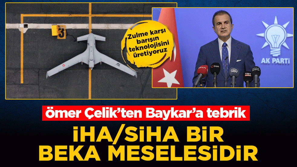 Ömer Çelik’ten Baykar’a tebrik: İHA/SİHA bir beka meselesidir