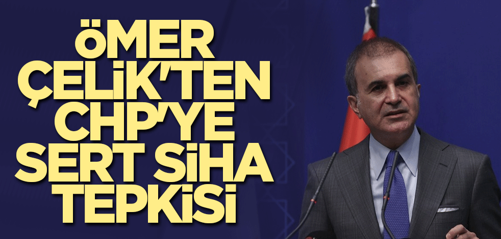 Ömer Çelik'ten CHP'ye sert SİHA tepkisi