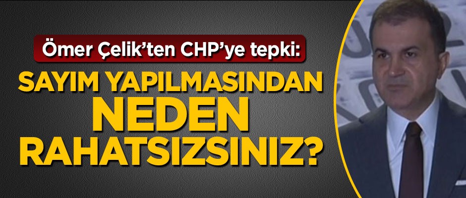 Ömer Çelik'ten CHP'ye tepki: Sayım yapılmasından neden rahatsızsınız?