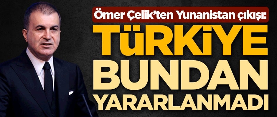 Ömer Çelik'ten dikkat çeken Yunanistan çıkışı: Türkiye hiçbir zaman bundan yararlanmadı