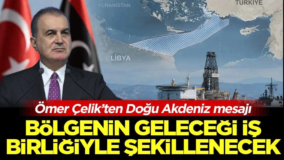 Ömer Çelik’ten Doğu Akdeniz mesajı: Bölgenin geleceği iş birliğiyle şekillenecek