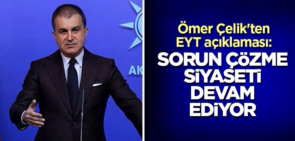 Ömer Çelik'ten EYT açıklaması: Sorun çözme siyaseti devam ediyor