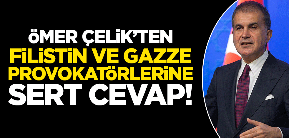 Ömer Çelik'ten Gazze provokasyonlarına ilişkin sert açıklama!