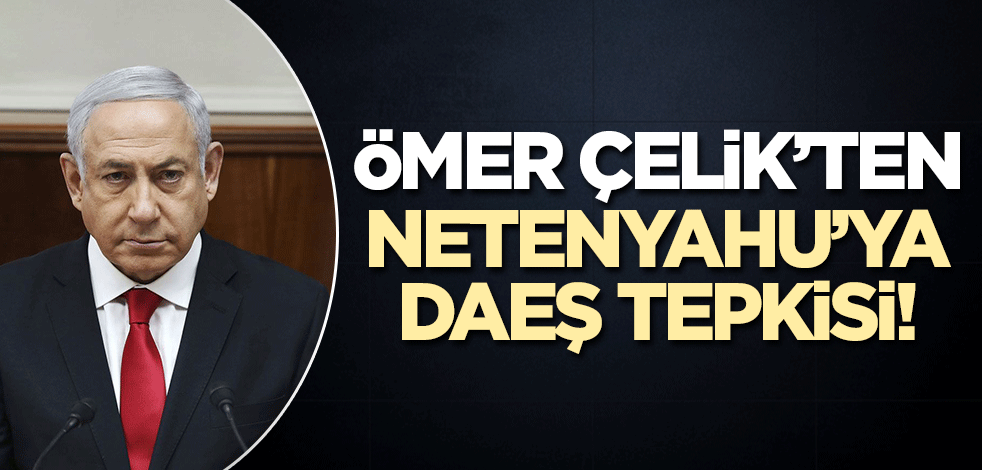 Ömer Çelik'ten Netanyahu'ya DAEŞ tepkisi!