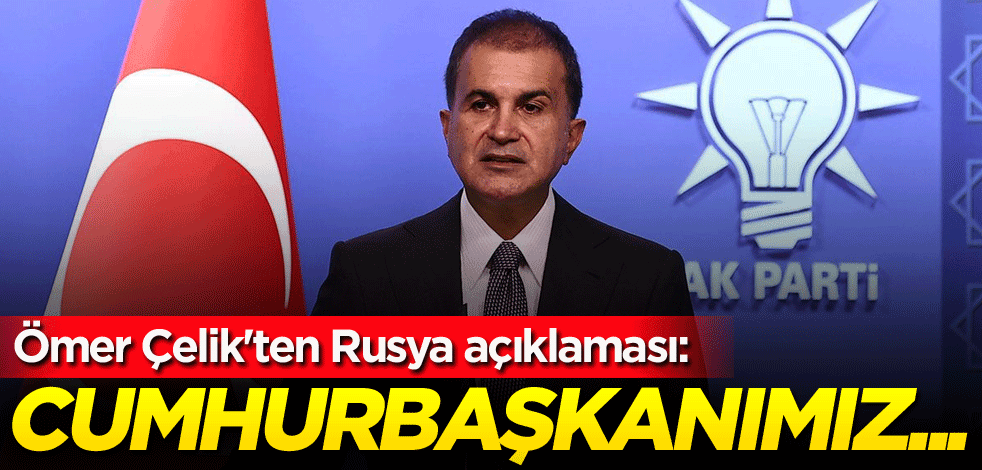 Ömer Çelik'ten Rusya açıklaması: Cumhurbaşkanımız...