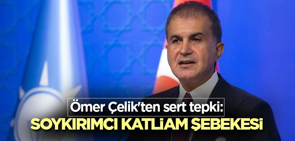 Ömer Çelik'ten sert tepki: Soykırımcı katliam şebekesi