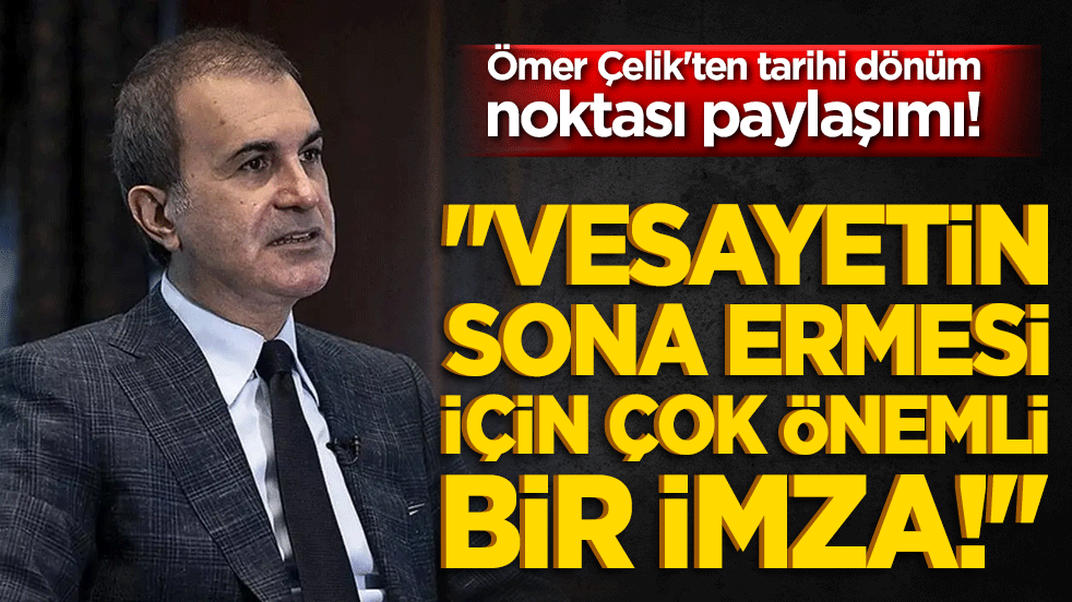 Ömer Çelik'ten tarihi dönüm noktası paylaşımı! 