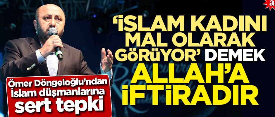 Ömer Döngeloğlu’ndan İslam düşmanlarına sert tepki: 'İslam kadını mal olarak görüyor' demek Allah'a iftiradır