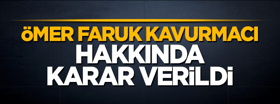 Ömer Faruk Kavurmacı ve Hüseyin Çapkın hakkında tutuklama kararı