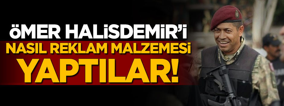 Ömer Halisdemir'i nasıl reklam malzemesi yaptılar!