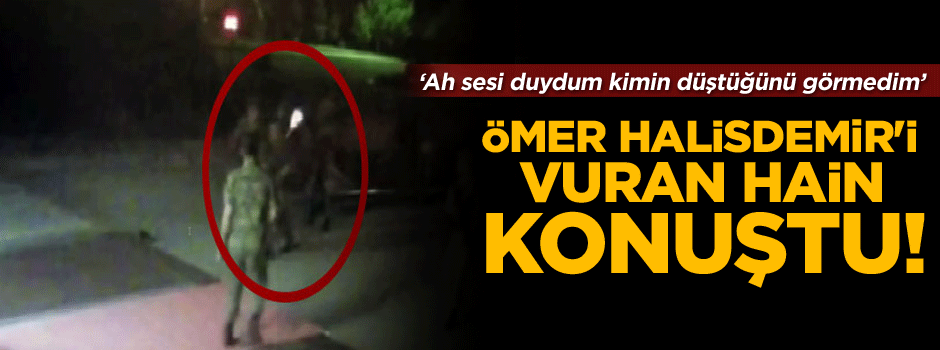 Ömer Halisdemir'i vuran hain konuştu!