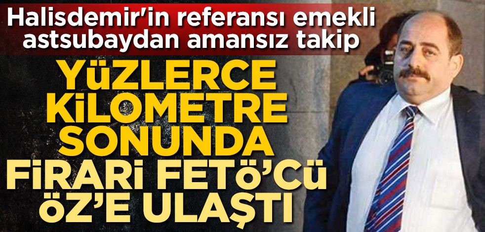 Ömer Halisdemir'in referansı emekli Astsubay Erdem Kılıç'tan amansız takip! Yüzlerce kilometre sonunda firari FETÖ’cü Zekeriya Öz’e ulaştı
