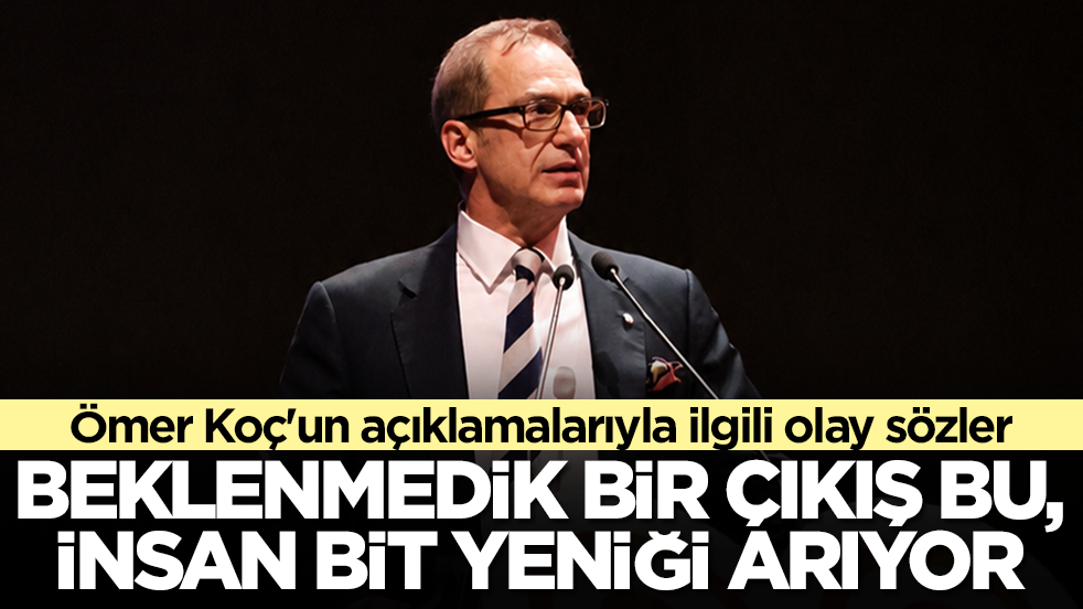 Ömer Koç'un tepkisiyle ilgili olay sözler: Beklenmedik bir çıkış bu, insan bir bit yeniği arıyor