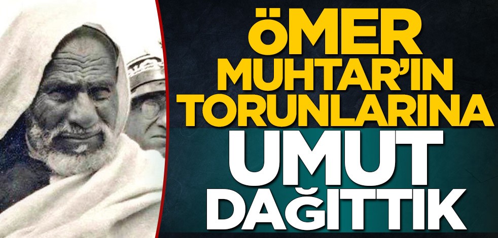Ömer Muhtar’ın torunlarını umutlandırdık