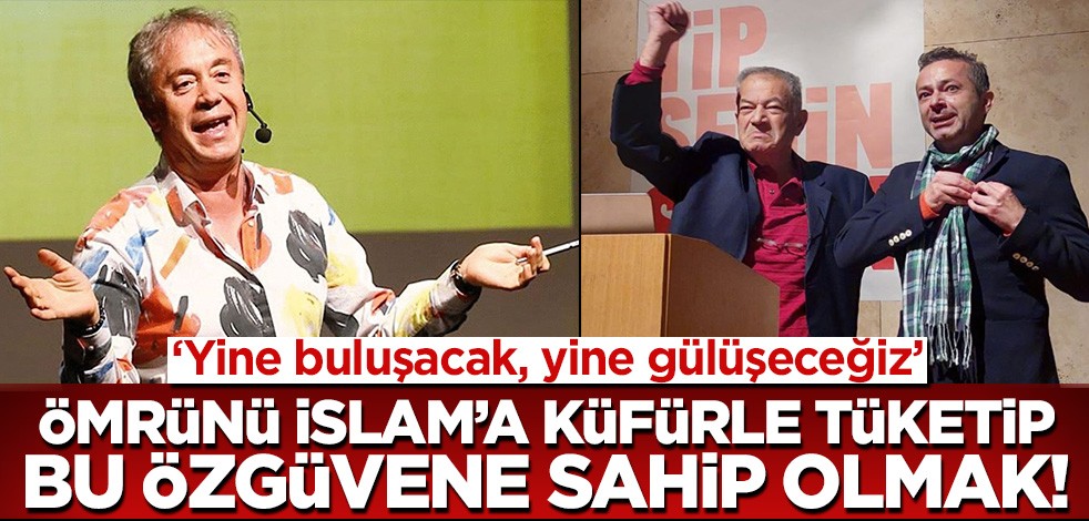 Ömrünü İslami değerlere küfürle geçirip bu özgüveni yaşamak! 'Yine buluşacağız, gülüşüp eğleneceğiz'