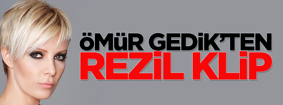Ömür Gedik'ten rezil klip