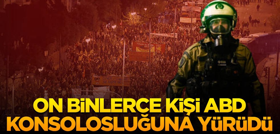 On binlerce kişi ABD konsolosluğuna yürüdü