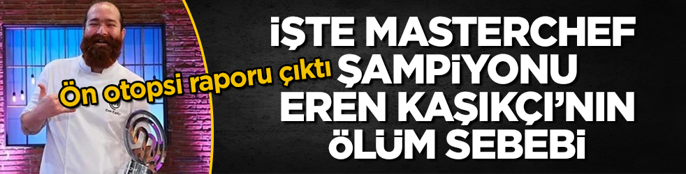 Ön otopsi raporu çıktı! İşte MasterChef şampiyonu Eren Kaşıkçı’nın ölüm sebebi