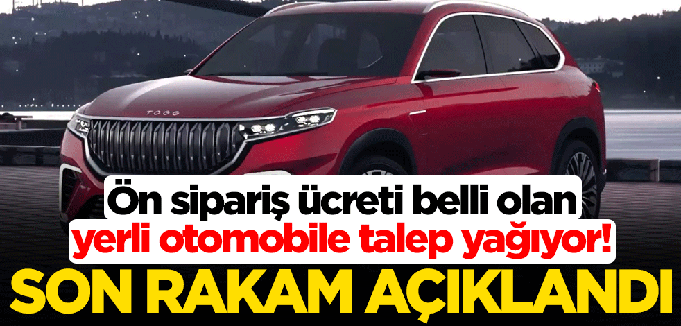 Ön sipariş ücreti belli olan Türkiye'nin otomobiline talep yağıyor! Son rakam açıklandı