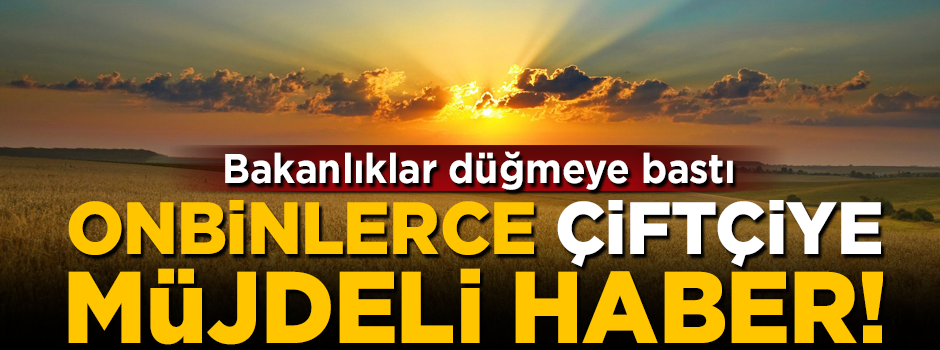Onbinlerce çiftçiye müjdeli haber! Bakanlıklar düğmeye bastı