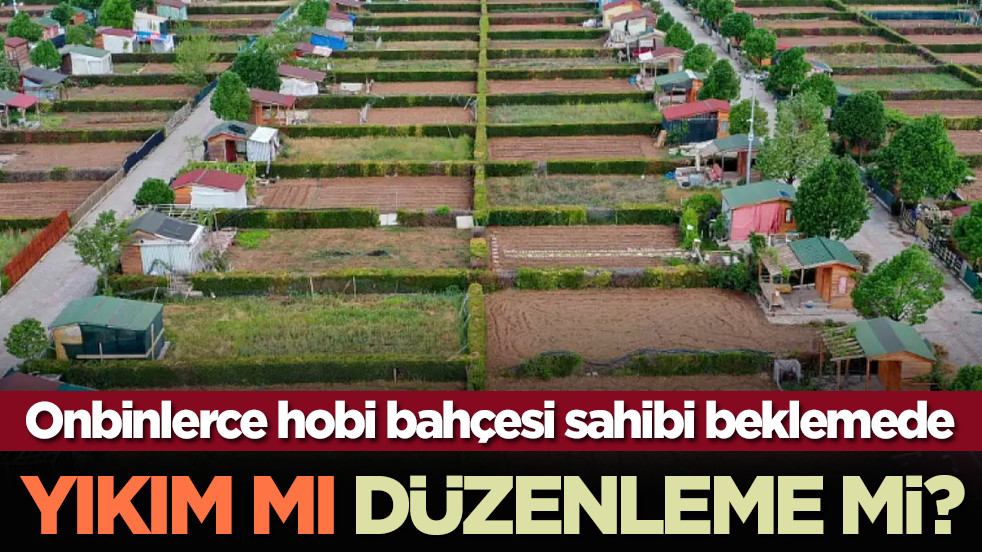 Onbinlerce hobi bahçesi sahibi beklemede: Yıkım mı, düzenleme mi?