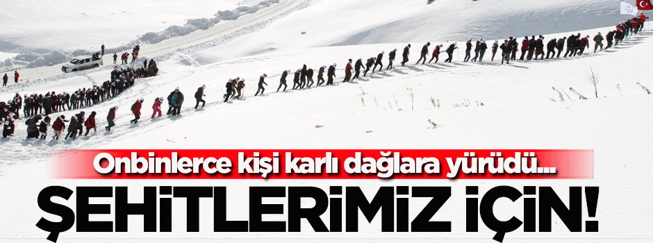 Onbinlerce kişi şehitlerimiz için karlı dağlara yürüdü
