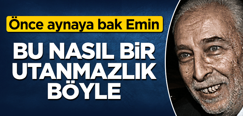 Önce aynaya bak Emin Çölaşan! Bu nasıl bir utanmazlık böyle