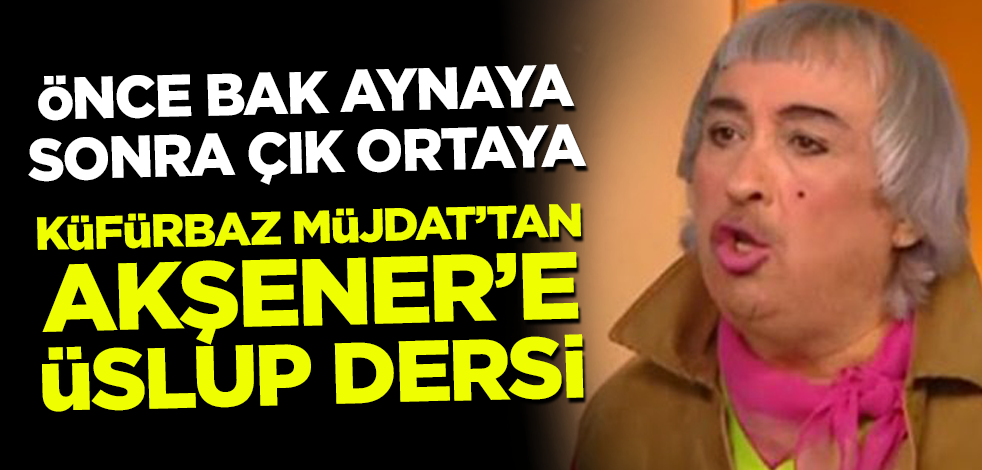Önce bak aynaya sonra çık ortaya! Küfürbaz Müjdat'tan Akşener'e üslup dersi