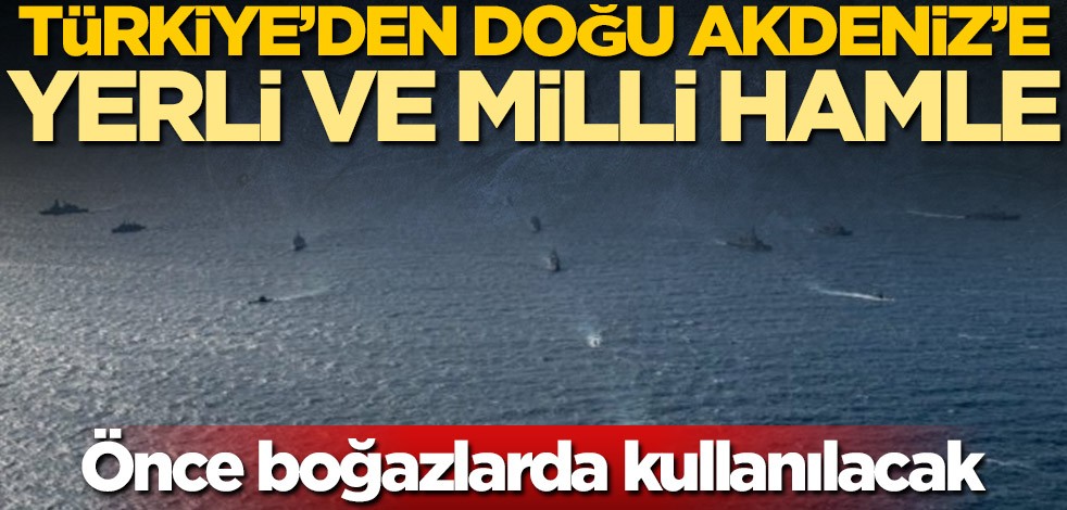 Önce boğazlarda kullanılacak! Türkiye'den Doğu Akdeniz'e yerli ve milli hamle