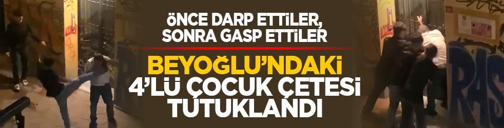 Önce darp ettiler, sonra gasp ettiler: Beyoğlu’ndaki 4’lü çocuk çetesi tutuklandı
