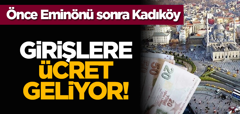 Önce Eminönü sonra Kadıköy: Girişlere ücret geliyor!