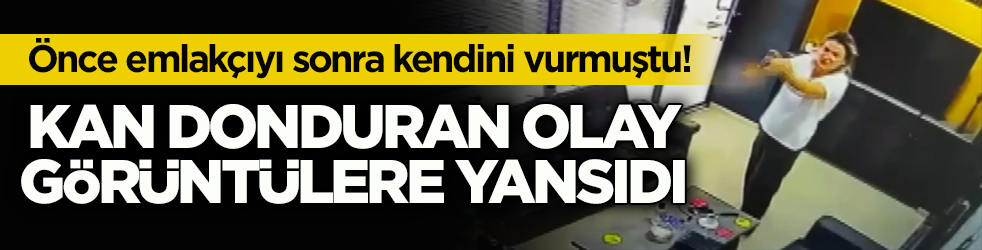 Önce emlakçıyı sonra kendini vurmuştu! Kan donduran olay görüntülere yansıdı